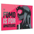 FOMO IS FOR AMATEURS ACRYLIC WALL ART 100/100